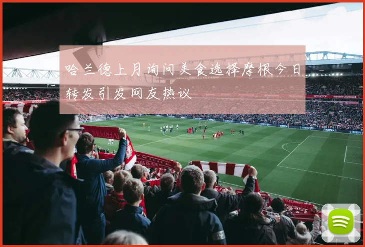 哈兰德上月询问美食选择摩根今日转发引发网友热议