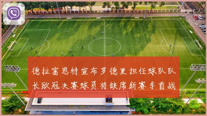 德拉富恩特宣布罗德里担任球队队长欧冠决赛球员将缺席新赛季首战