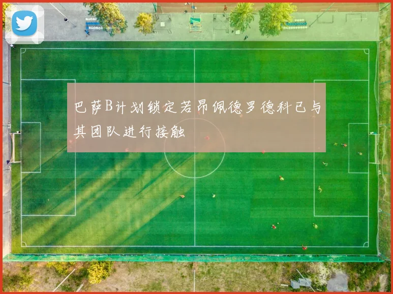 巴萨B计划锁定若昂佩德罗德科已与其团队进行接触