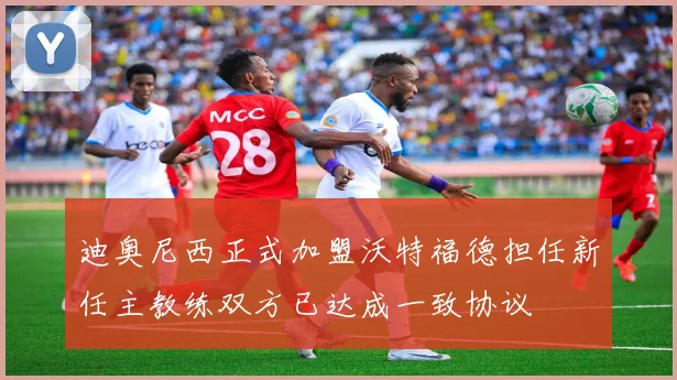 迪奥尼西正式加盟沃特福德担任新任主教练双方已达成一致协议