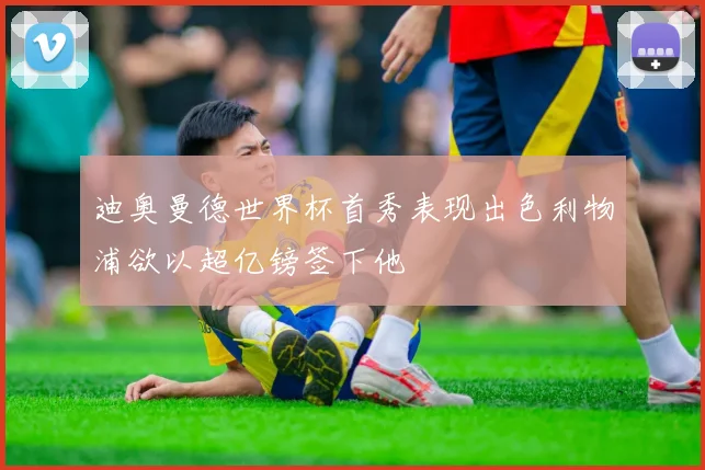 迪奥曼德世界杯首秀表现出色利物浦欲以超亿镑签下他