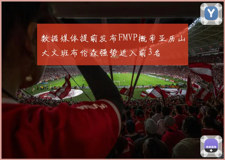数据媒体提前发布FMVP概率亚历山大文班布伦森强势进入前3名