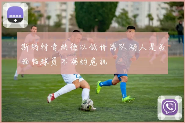 斯玛特肯纳德以低价离队湖人是否面临球员不满的危机