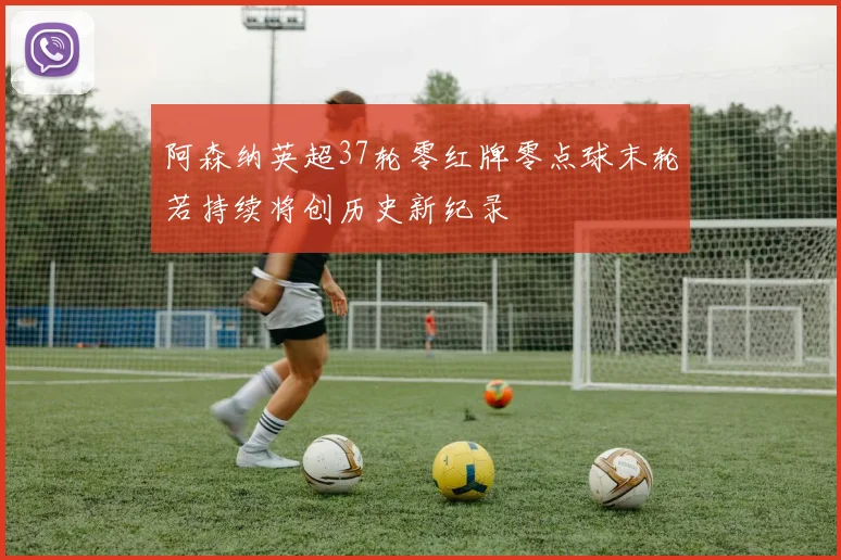 阿森纳英超37轮零红牌零点球末轮若持续将创历史新纪录
