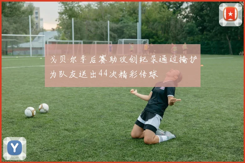 戈贝尔季后赛助攻创纪录通过掩护为队友送出44次精彩传球